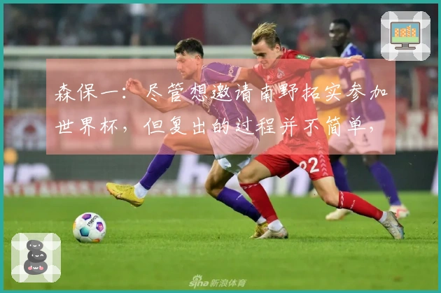 森保一：尽管想邀请南野拓实参加世界杯，但复出的过程并不简单，需要关注他的恢复情况