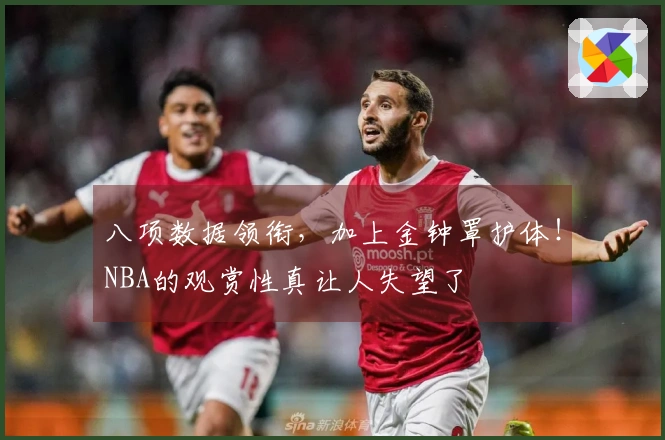 八项数据领衔，加上金钟罩护体！NBA的观赏性真让人失望了
