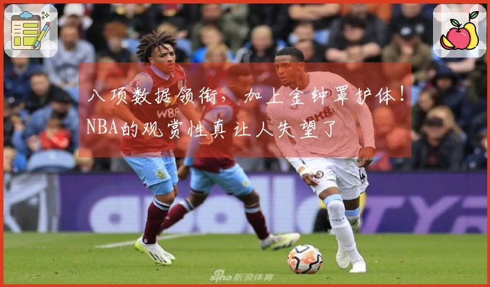 八项数据领衔，加上金钟罩护体！NBA的观赏性真让人失望了