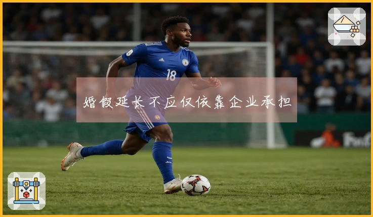 婚假延长不应仅依靠企业承担