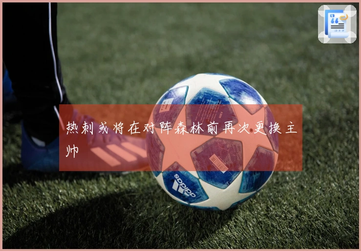 热刺或将在对阵森林前再次更换主帅