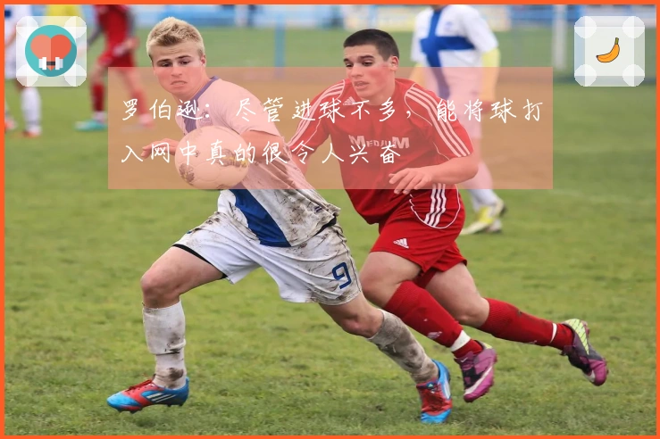 罗伯逊：尽管进球不多，能将球打入网中真的很令人兴奋
