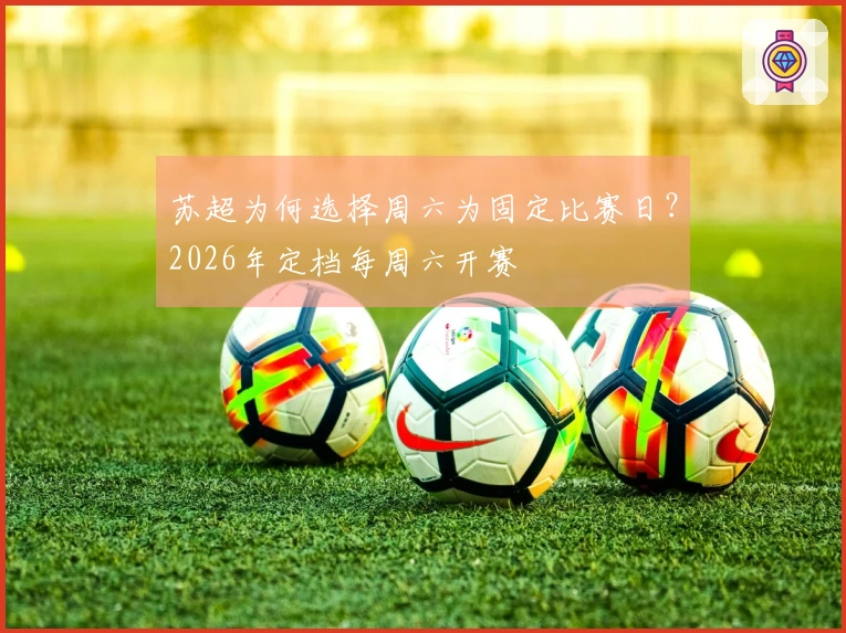苏超为何选择周六为固定比赛日？2026年定档每周六开赛