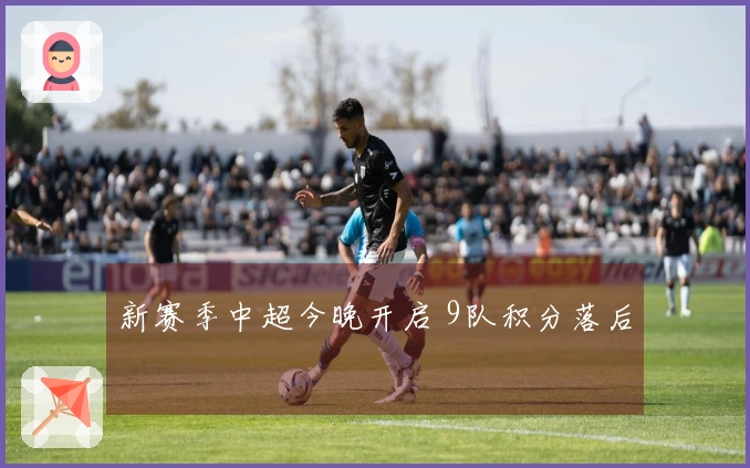 新赛季中超今晚开启 9队积分落后