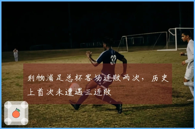 利物浦足总杯客场连败两次，历史上首次未遭遇三连败