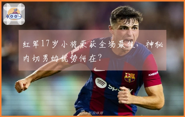 红军17岁小将荣获全场最佳，神秘内切男的优势何在？
