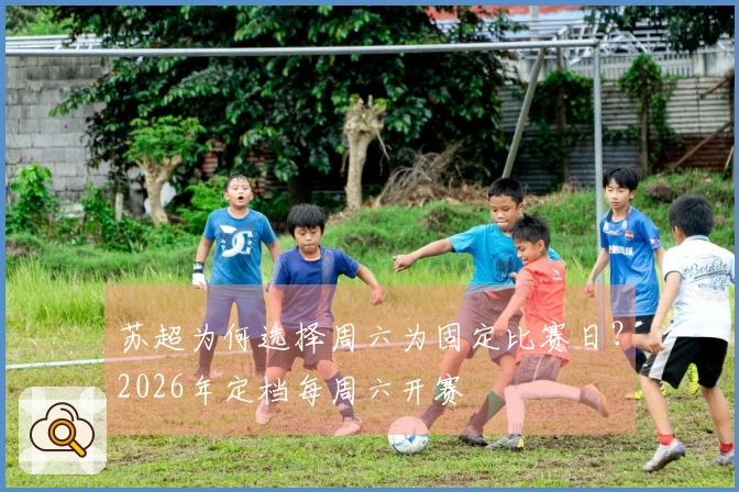 苏超为何选择周六为固定比赛日？2026年定档每周六开赛