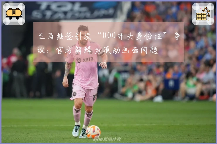 兰马抽签引发“000开头身份证”争议，官方解释为滚动画面问题