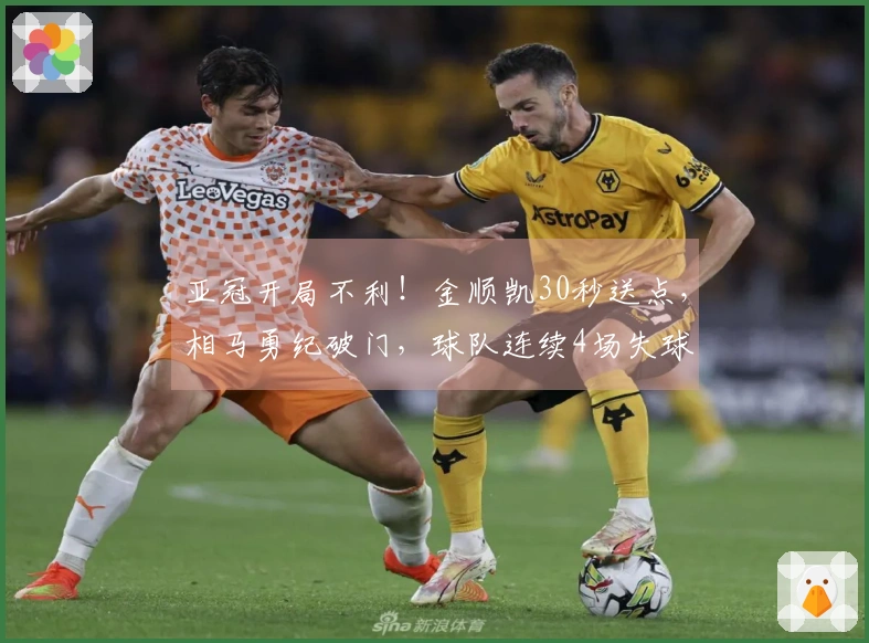 亚冠开局不利！金顺凯30秒送点，相马勇纪破门，球队连续4场失球