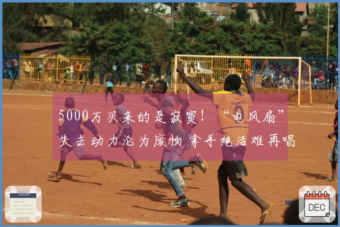 5000万买来的是寂寞！“电风扇”失去动力沦为废物 拿手绝活难再唱响