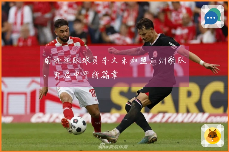 前浙江队球员李文乐加盟广州豹队，开启中甲新篇章