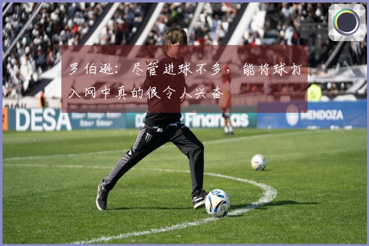 罗伯逊：尽管进球不多，能将球打入网中真的很令人兴奋