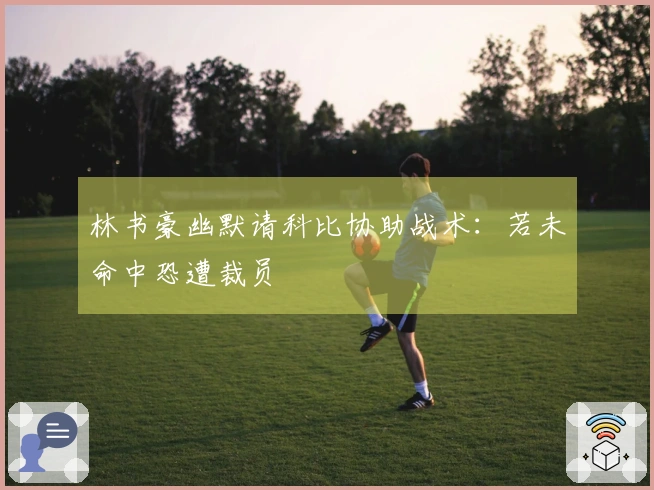 林书豪幽默请科比协助战术：若未命中恐遭裁员