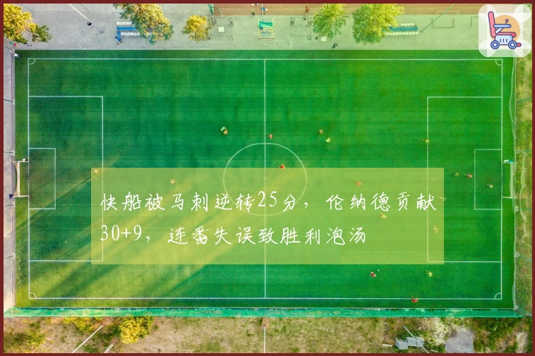快船被马刺逆转25分，伦纳德贡献30+9，连番失误致胜利泡汤